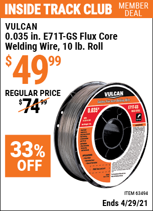Inside Track Club members can buy the VULCAN 0.035 in. E71T-GS Flux Core Welding Wire 10.00 lb. Roll (Item 63494) for $49.99, valid through 4/29/2021.