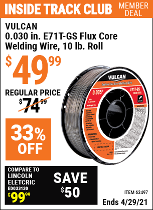 Inside Track Club members can buy the VULCAN 0.030 in. E71T-GS Flux Core Welding Wire 10.00 lb. Roll (Item 63497) for $49.99, valid through 4/29/2021.