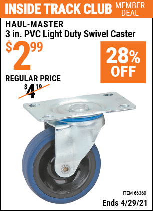 Inside Track Club members can buy the HAUL-MASTER 3 in. PVC Light Duty Swivel Caster (Item 66360) for $2.99, valid through 4/29/2021.