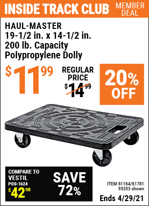Inside Track Club members can buy the HAUL-MASTER 19-1/2 In x 14-1/2 In 200 Lbs. Capacity Polypropylene Dolly (Item 95353/61164/61781) for $11.99, valid through 4/29/2021.