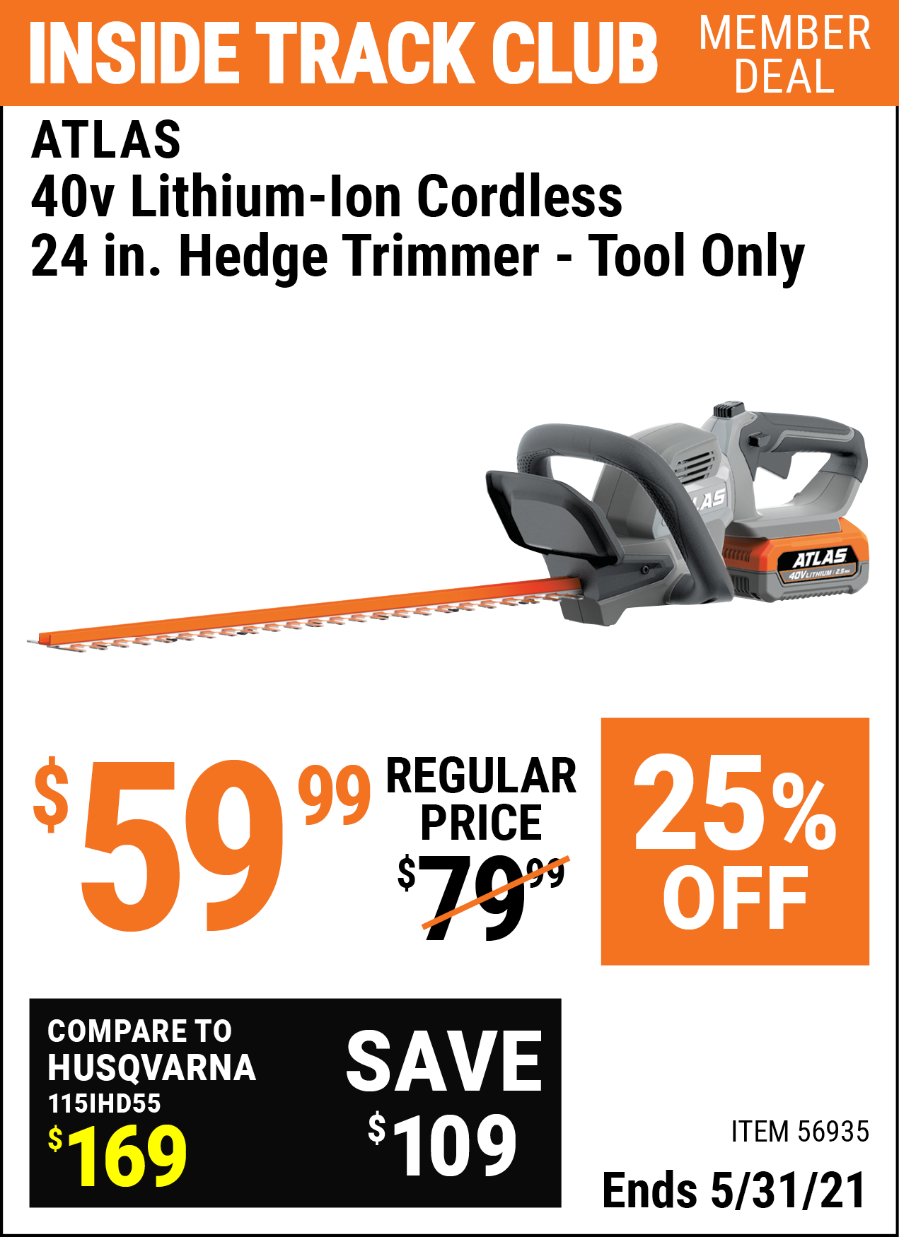Inside Track Club members can buy the ATLAS 40v Lithium-Ion Cordless 24 In. Hedge Trimmer- Tool Only (Item 56935) for $59.99, valid through 5/31/2021.