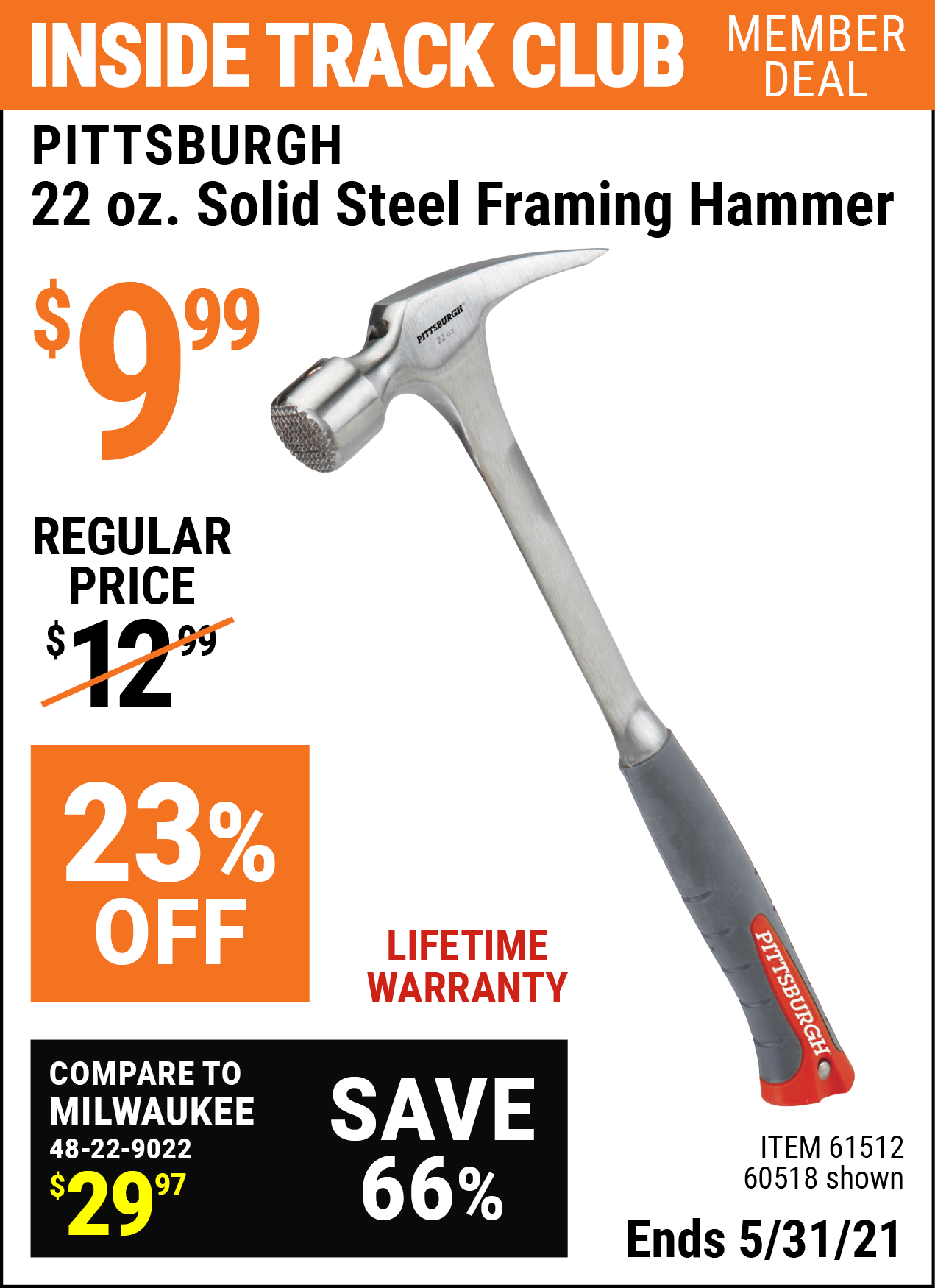 Inside Track Club members can buy the PITTSBURGH 22 Oz. Solid Steel Framing Hammer (Item 61512/60518) for $9.99, valid through 5/31/2021.