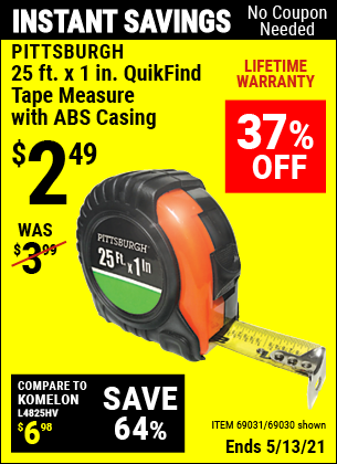 Buy the PITTSBURGH 25 ft. x 1 in. QuikFind Tape Measure with ABS Casing (Item 69030/69031) for $2.49, valid through 5/13/2021.
