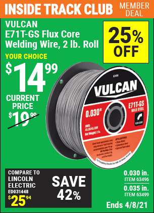 Inside Track Club members can buy the VULCAN 0.030 in. E71T-GS Flux Core Welding Wire 2.00 lb. Roll (Item 63496/63499) for $14.99, valid through 4/8/2021.