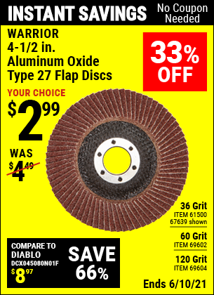 Buy the WARRIOR 4-1/2 in. 36 Grit Flap Disc (Item 67639/61500/69602/69604) for $2.99, valid through 6/10/2021.