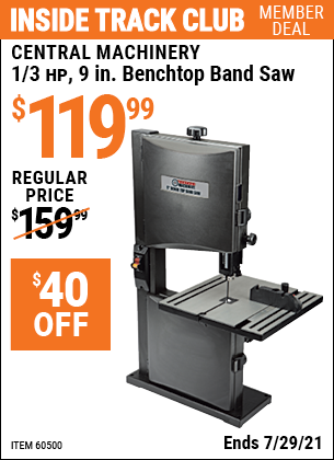 Inside Track Club members can buy the CENTRAL MACHINERY 1/3 HP 9 in. Benchtop Band Saw (Item 60500) for $119.99, valid through 7/29/2021.