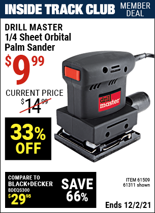 Inside Track Club members can buy the DRILL MASTER 1/4 Sheet Orbital Palm Sander (Item 61311/61509) for $9.99, valid through 12/2/2021.