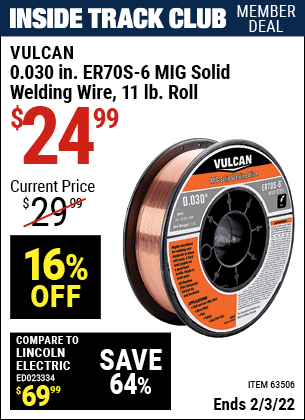 Inside Track Club members can buy the VULCAN 0.030 in. ER70S-6 MIG Solid Welding Wire 11.00 lb. Roll (Item 63506) for $24.99, valid through 2/3/2022.