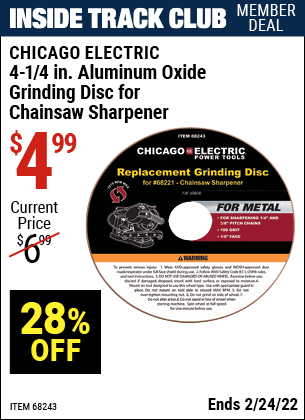 Inside Track Club members can buy the CHICAGO ELECTRIC 4-1/4 in. Aluminum Oxide Grinding Disc for Chain Saw Sharpener (Item 68243) for $4.99, valid through 2/24/2022.