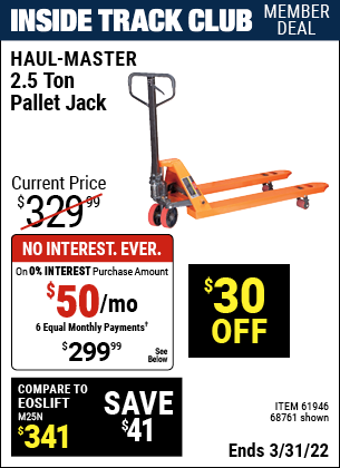 Inside Track Club members can buy the HAUL-MASTER 2.5 Ton Pallet Jack (Item 61946/68761/58293/58306/68760) for $299.99, valid through 3/31/2022.