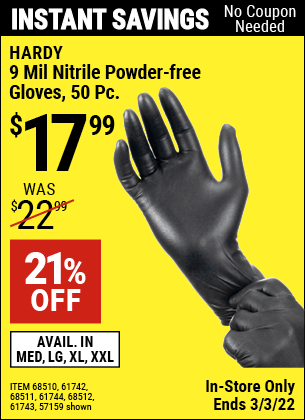 Buy the HARDY 9 mil Nitrile Powder-Free Gloves 50 Pc. (Item 68510/61742/57159/68511/61744/68512/61743) for $17.99, valid through 3/3/2022.