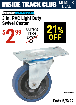 Inside Track Club members can buy the HAUL-MASTER 3 in. PVC Light Duty Swivel Caster (Item 66360) for $2.99, valid through 5/5/2022.