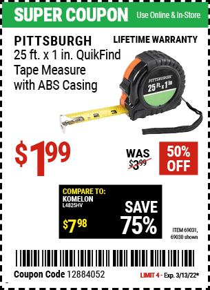 Buy the PITTSBURGH 25 ft. x 1 in. QuikFind Tape Measure with ABS Casing (Item 69030/69031) for $1.99, valid through 3/13/2022.