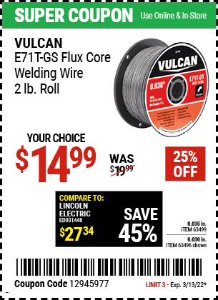 Buy the VULCAN 0.030 in. E71T-GS Flux Core Welding Wire 2.00 lb. Roll (Item 63496/63499) for $14.99, valid through 3/13/2022.
