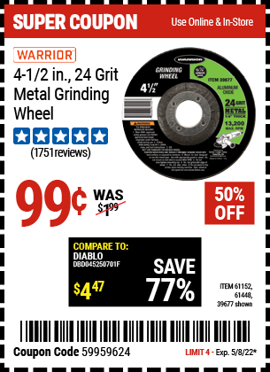 Buy the WARRIOR 4-1/2 in. 24 Grit Metal Grinding Wheel (Item 39677/61152/61448) for $0.99, valid through 5/8/2022.