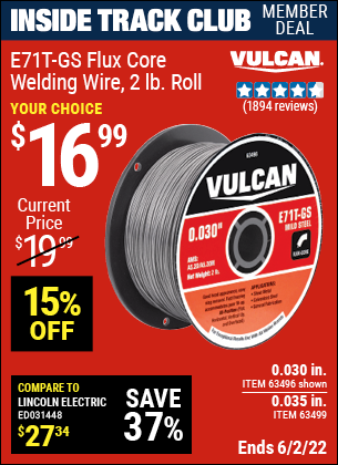 Inside Track Club members can buy the VULCAN 0.030 in. E71T-GS Flux Core Welding Wire 2.00 lb. Roll (Item 63496/63499) for $16.99, valid through 6/2/2022.