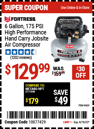 Buy the FORTRESS 6 Gallon 175 PSI High Performance Hand Carry Jobsite Air Compressor (Item 56829) for $129.99, valid through 6/19/2022.