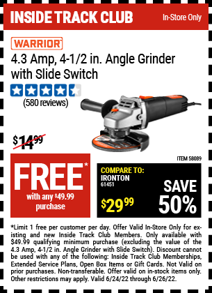 Inside Track Club members can buy the WARRIOR 4.3 Amp – 4-1/2 in. Angle Grinder with Slide Switch for FREE, valid through 6/26/2022.