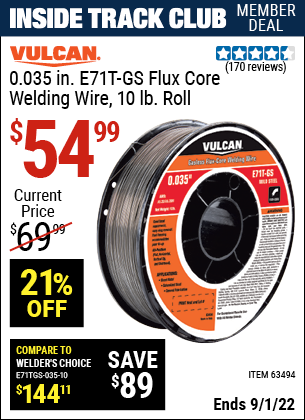 Inside Track Club members can buy the VULCAN 0.035 in. E71T-GS Flux Core Welding Wire 10.00 lb. Roll (Item 63494) for $54.99, valid through 9/1/2022.