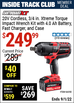 Inside Track Club members can buy the EARTHQUAKE XT 20V Max Lithium 3/4 in. Cordless Xtreme Torque Impact Wrench Kit (Item 64350) for $249.99, valid through 9/1/2022.