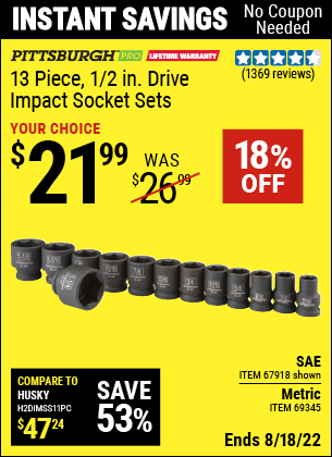 Buy the PITTSBURGH 1/2 in. Drive SAE Impact Socket Set 13 Pc. (Item 67918/69345/67902) for $21.99, valid through 8/18/2022.