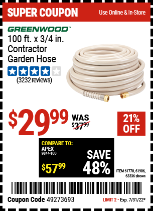 Buy the GREENWOOD 3/4 in. x 100 ft. Commercial Duty Garden Hose (Item 63336/61770/61906) for $29.99, valid through 7/31/2022.