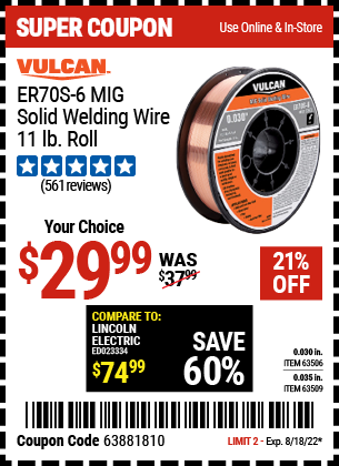 Buy the VULCAN 0.030 in. ER70S-6 MIG Solid Welding Wire 11.00 lb. Roll (Item 63506/63509) for $29.99, valid through 8/18/2022.
