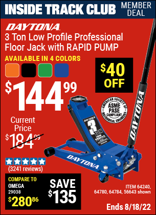 Inside Track Club members can buy the DAYTONA 3 Ton Low Profile Professional Rapid Pump® Floor Jack (Item 56643/64240/64780/56261/64784 ) for $144.99, valid through 8/18/2022.