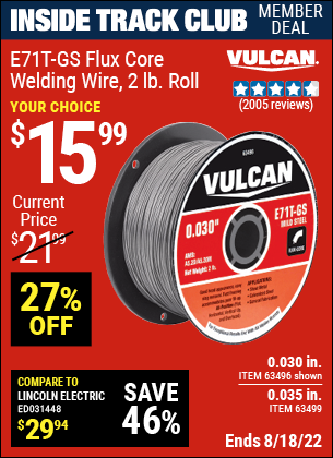 Inside Track Club members can buy the VULCAN 0.030 in. E71T-GS Flux Core Welding Wire 2.00 lb. Roll (Item 63496/63499) for $15.99, valid through 8/18/2022.
