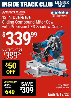Inside Track Club members can buy the HERCULES 12 in. Dual-Bevel Sliding Compound Miter Saw with Precision LED Shadow Guide (Item 63978/63978) for $339.99, valid through 8/18/2022.