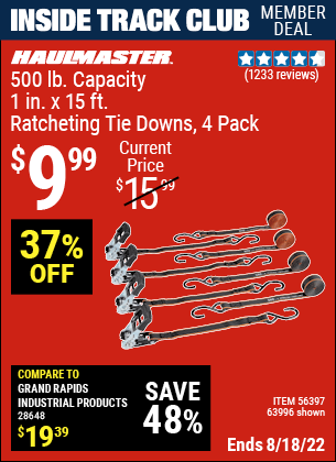Inside Track Club members can buy the HAUL-MASTER 500 lb. Capacity 1 in. x 15 ft. Ratcheting Tie Downs 4 Pk. (Item 63996/56397) for $9.99, valid through 8/18/2022.