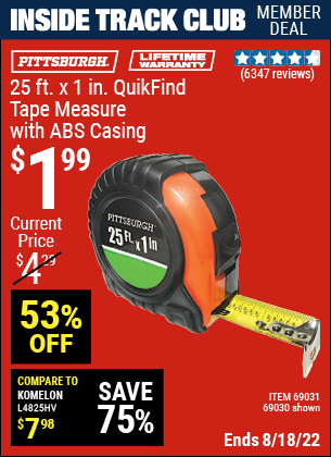 Inside Track Club members can buy the PITTSBURGH 25 ft. x 1 in. QuikFind Tape Measure with ABS Casing (Item 69030/69031) for $1.99, valid through 8/18/2022.