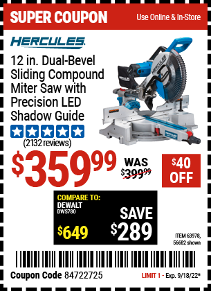 Buy the HERCULES 12 in. Dual-Bevel Sliding Compound Miter Saw with Precision LED Shadow Guide (Item 63978/63978) for $359.99, valid through 9/18/2022.