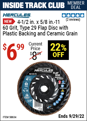 Inside Track Club members can buy the HERCULES 4-1/2 in. x 5/8 in.-11 60-Grit Type 29 Flap Disc with Plastic Backing and Ceramic Grain (Item 58634) for $6.99, valid through 9/29/2022.