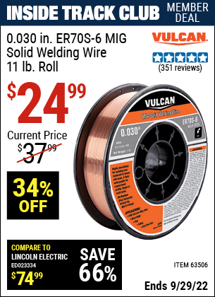 Inside Track Club members can buy the VULCAN 0.030 in. ER70S-6 MIG Solid Welding Wire 11.00 lb. Roll (Item 63506) for $24.99, valid through 9/29/2022.