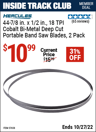 Inside Track Club members can buy the HERCULES 44-7/8 In. X 1/2 In. 18 TPI Cobalt Bi-Metal Deep Cut Portable Band Saw Blade – 2 Pk. (Item 57658) for $10.99, valid through 10/27/2022.