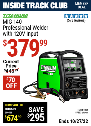 Inside Track Club members can buy the TITANIUM MIG 140 Professional Welder with 120 Volt Input (Item 57863/64804) for $379.99, valid through 10/27/2022.