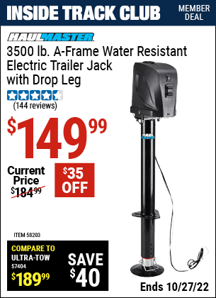 Inside Track Club members can buy the HAUL-MASTER 3500 lb. A-Frame Weather Resistant Electric Trailer Jack with Drop Leg (Item 58203) for $149.99, valid through 10/27/2022.