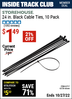 Inside Track Club members can buy the STOREHOUSE 24 in. Heavy Duty Cable Ties 10 Pk. (Item 62720/62717) for $1.49, valid through 10/27/2022.