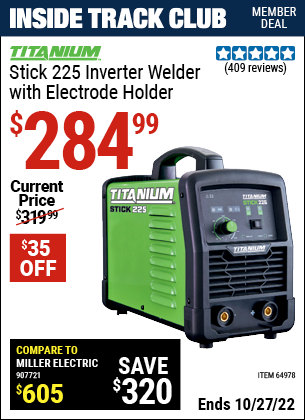 Inside Track Club members can buy the TITANIUM Stick 225 Inverter Welder with Electrode Holder (Item 64978) for $284.99, valid through 10/27/2022.