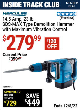 Inside Track Club members can buy the HERCULES 14.5 Amp 23.43 lbs. SDS Max-Type Demolition Hammer with Maximum Vibration Control (Item 56843) for $279.99, valid through 12/8/2022.