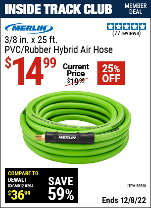 Inside Track Club members can buy the MERLIN 3/8 in. x 25 ft. PVC/Rubber Hybrid Air Hose (Item 58530) for $14.99, valid through 12/8/2022.
