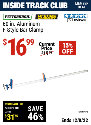 Inside Track Club members can buy the PITTSBURGH 60 in. Aluminum F-Style Bar Clamp (Item 60673) for $16.99, valid through 12/8/2022.