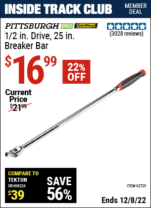 Inside Track Club members can buy the PITTSBURGH 1/2 in. Drive 25 in. Professional Breaker Bar (Item 62729) for $16.99, valid through 12/8/2022.