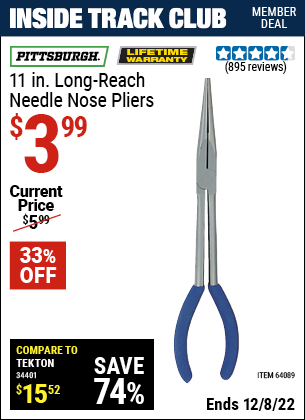 Inside Track Club members can buy the PITTSBURGH 11 in. Long-Reach Needle Nose Pliers (Item 64089) for $3.99, valid through 12/8/2022.