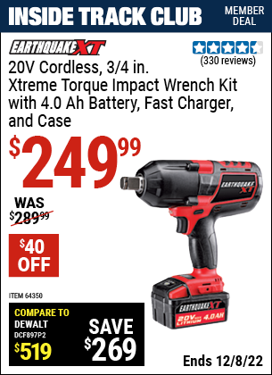 Inside Track Club members can buy the EARTHQUAKE XT 20V Max Lithium 3/4 in. Cordless Xtreme Torque Impact Wrench Kit (Item 64350) for $249.99, valid through 12/8/2022.
