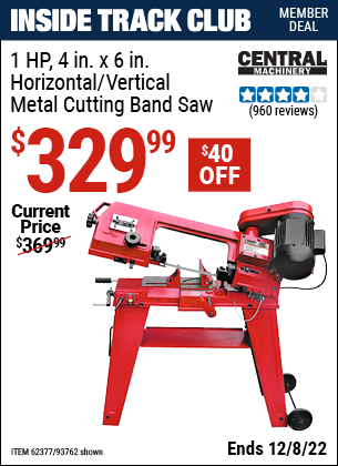 Inside Track Club members can buy the CENTRAL MACHINERY 1 HP 4 in. x 6 in. Horizontal/Vertical Metal Cutting Band Saw (Item 93762/62377) for $329.99, valid through 12/8/2022.