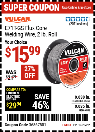 Buy the VULCAN 0.030 in. E71T-GS Flux Core Welding Wire 2.00 lb. Roll (Item 63496/63499) for $15.99, valid through 10/23/2022.