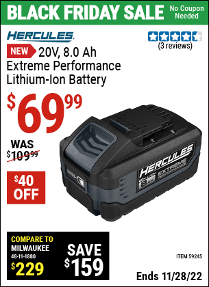 Buy the HERCULES 20V 8.0 Ah Extreme Performance Lithium-Ion Battery (Item 59245) for $69.99, valid through 11/28/2022.