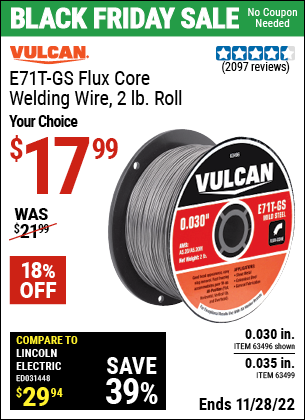 Buy the VULCAN 0.030 in. E71T-GS Flux Core Welding Wire 2.00 lb. Roll (Item 63496/63499) for $17.99, valid through 11/28/2022.